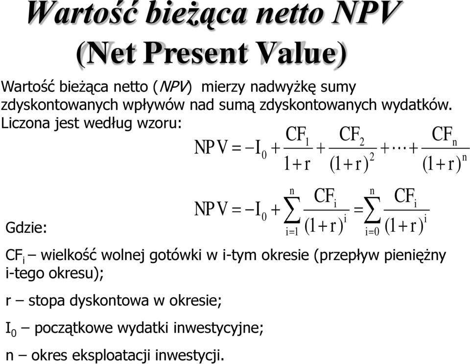 Liczona jest według wzoru: Gdzie: NPV NPV I I 0 0 CF1 1 r i n 1 CFi (1 r) CF2 (1 r) i i 2 n 0 CFi (1 r) CFn (1