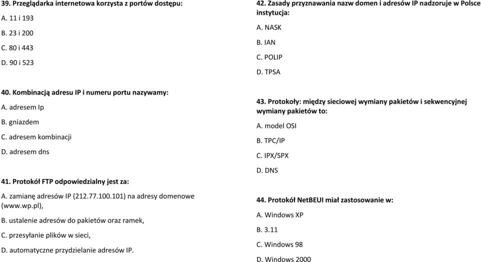 przesyłanie plików w sieci, D. automatyczne przydzielanie adresów IP. 42. Zasady przyznawania nazw domen i adresów IP nadzoruje w Polsce instytucja: A. NASK B. IAN C. POLIP D. TPSA 43.