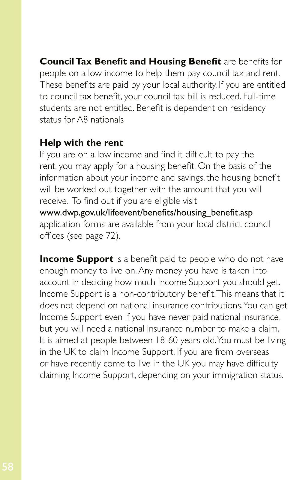 Benefit is dependent on residency status for A8 nationals Help with the rent If you are on a low income and find it difficult to pay the rent, you may apply for a housing benefit.