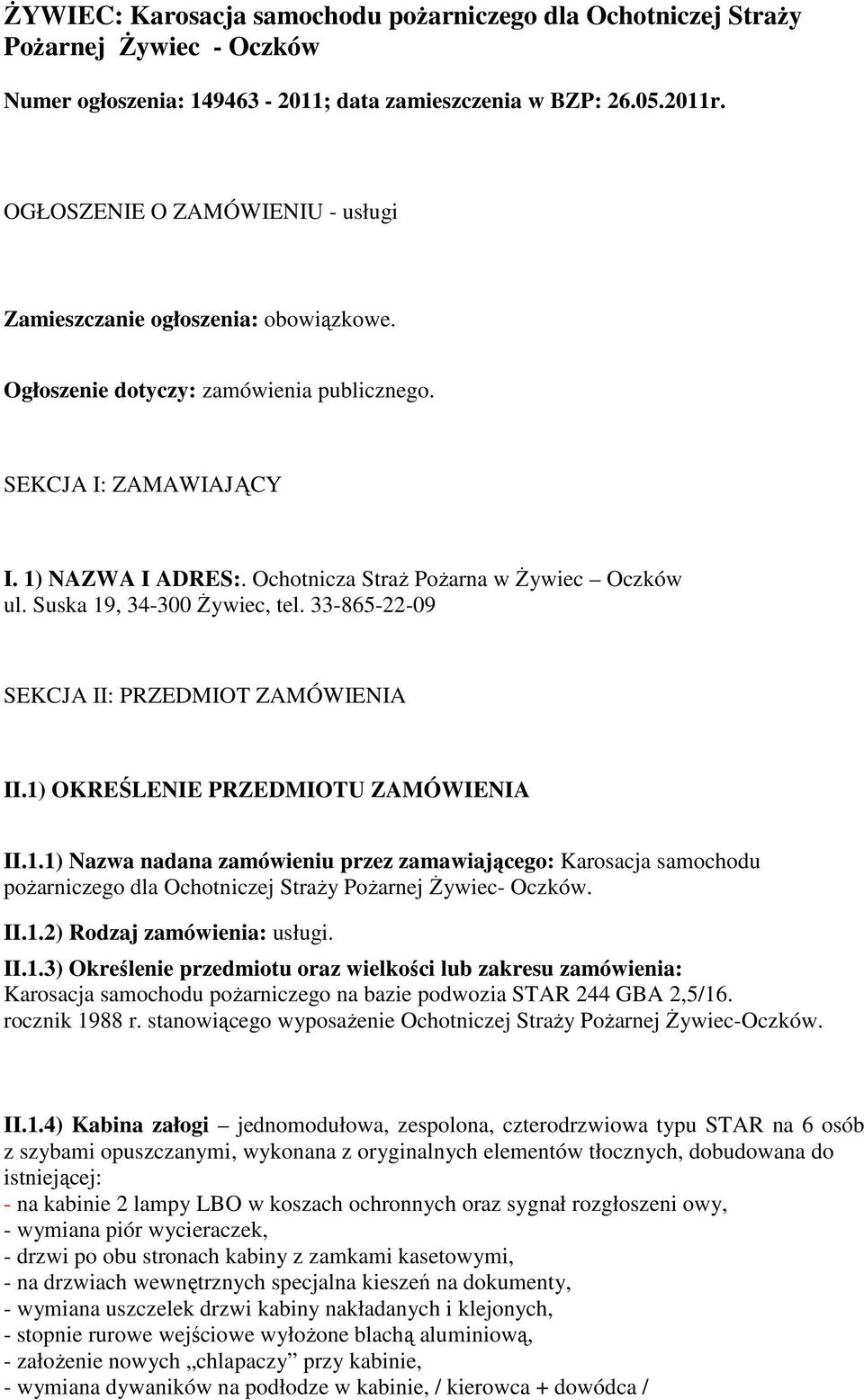 Ochotnicza Straż Pożarna w Żywiec Oczków ul. Suska 19, 34-300 Żywiec, tel. 33-865-22-09 SEKCJA II: PRZEDMIOT ZAMÓWIENIA II.1) OKREŚLENIE PRZEDMIOTU ZAMÓWIENIA II.1.1) Nazwa nadana zamówieniu przez zamawiającego: Karosacja samochodu pożarniczego dla Ochotniczej Straży Pożarnej Żywiec- Oczków.