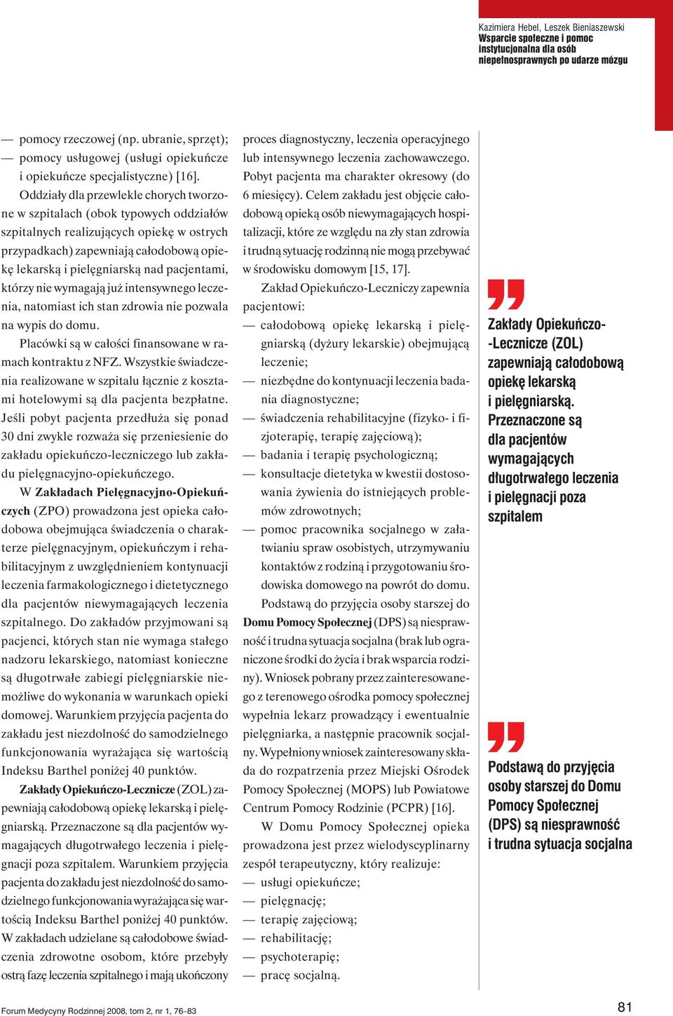 Oddziały dla przewlekle chorych tworzone w szpitalach (obok typowych oddziałów szpitalnych realizujących opiekę w ostrych przypadkach) zapewniają całodobową opiekę lekarską i pielęgniarską nad