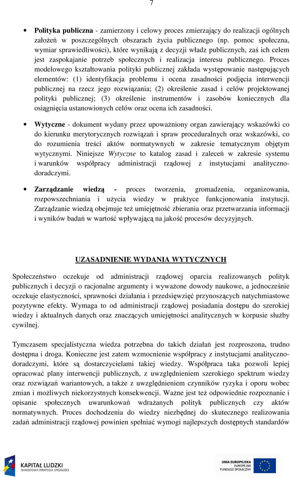 Proces modelowego kształtowania polityki publicznej zakłada występowanie następujących elementów: (1) identyfikacja problemu i ocena zasadności podjęcia interwencji publicznej na rzecz jego