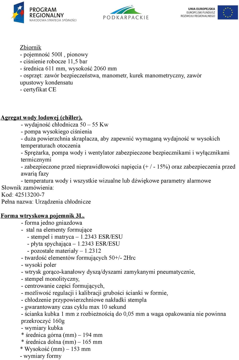 - wydajność chłodnicza 50 55 Kw - pompa wysokiego ciśnienia - duża powierzchnia skraplacza, aby zapewnić wymaganą wydajność w wysokich temperaturach otoczenia - Sprężarka, pompa wody i wentylator