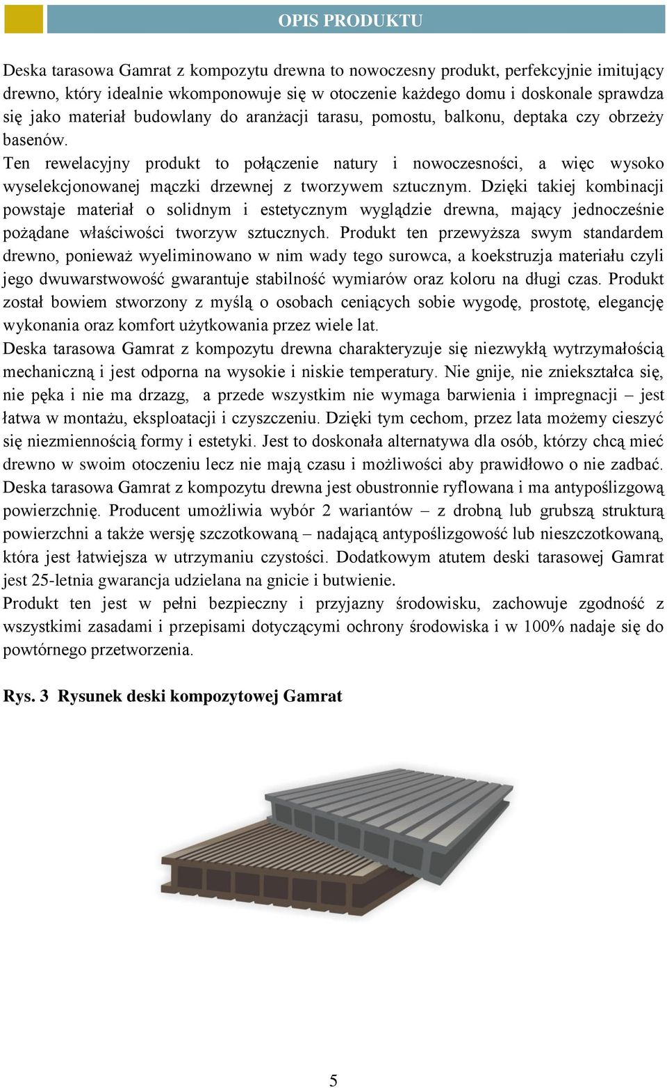 Ten rewelacyjny produkt to połączenie natury i nowoczesności, a więc wysoko wyselekcjonowanej mączki drzewnej z tworzywem sztucznym.