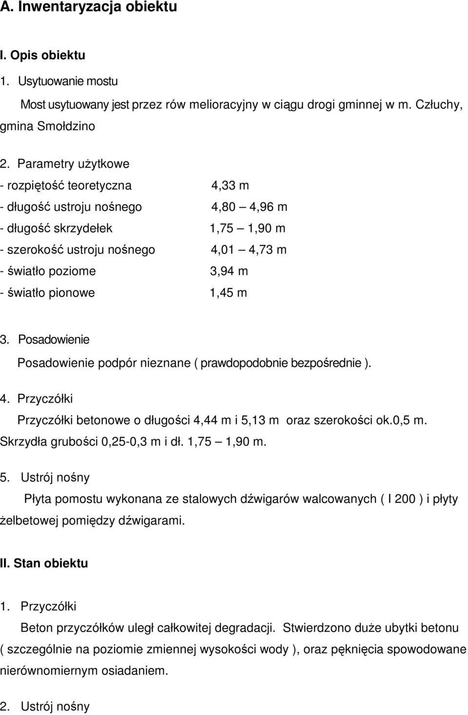 pionowe 1,45 m 3. Posadowienie Posadowienie podpór nieznane ( prawdopodobnie bezpośrednie ). 4. Przyczółki Przyczółki betonowe o długości 4,44 m i 5,13 m oraz szerokości ok.0,5 m.