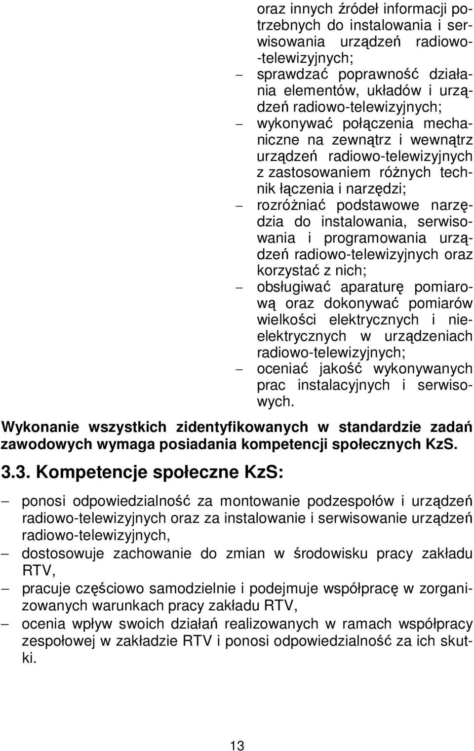 serwisowania i programowania urządzeń radiowo-telewizyjnych oraz korzystać z nich; obsługiwać aparaturę pomiarową oraz dokonywać pomiarów wielkości elektrycznych i nieelektrycznych w urządzeniach