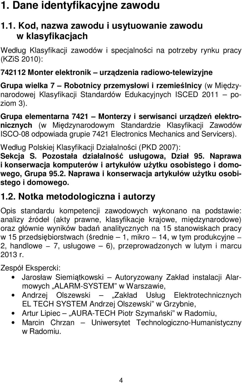 Grupa elementarna 7421 Monterzy i serwisanci urządzeń elektronicznych (w Międzynarodowym Standardzie Klasyfikacji Zawodów ISCO-08 odpowiada grupie 7421 Electronics Mechanics and Servicers).