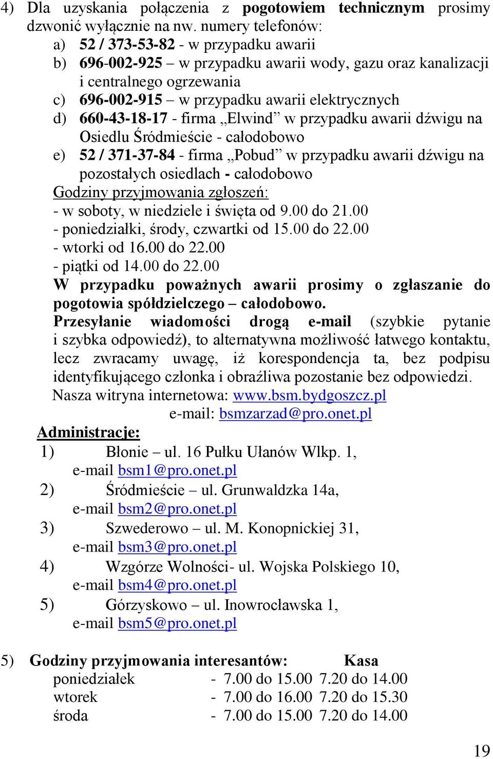 660-43-18-17 - firma Elwind w przypadku awarii dźwigu na Osiedlu Śródmieście - całodobowo e) 52 / 371-37-84 - firma Pobud w przypadku awarii dźwigu na pozostałych osiedlach - całodobowo Godziny