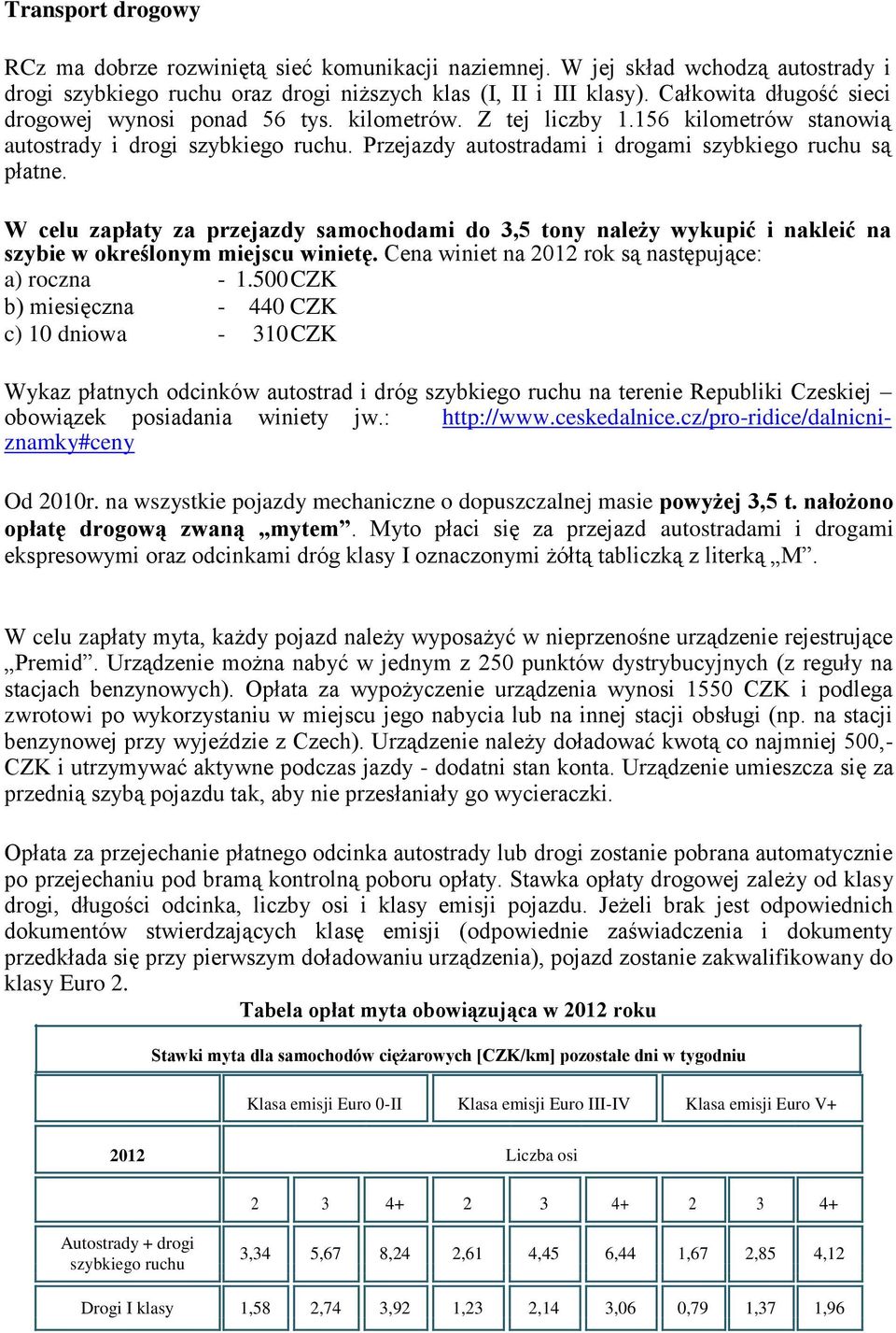 W celu zapłaty za przejazdy samochodami do 3,5 tony należy wykupić i nakleić na szybie w określonym miejscu winietę. Cena winiet na 2012 rok są następujące: a) roczna - 1.