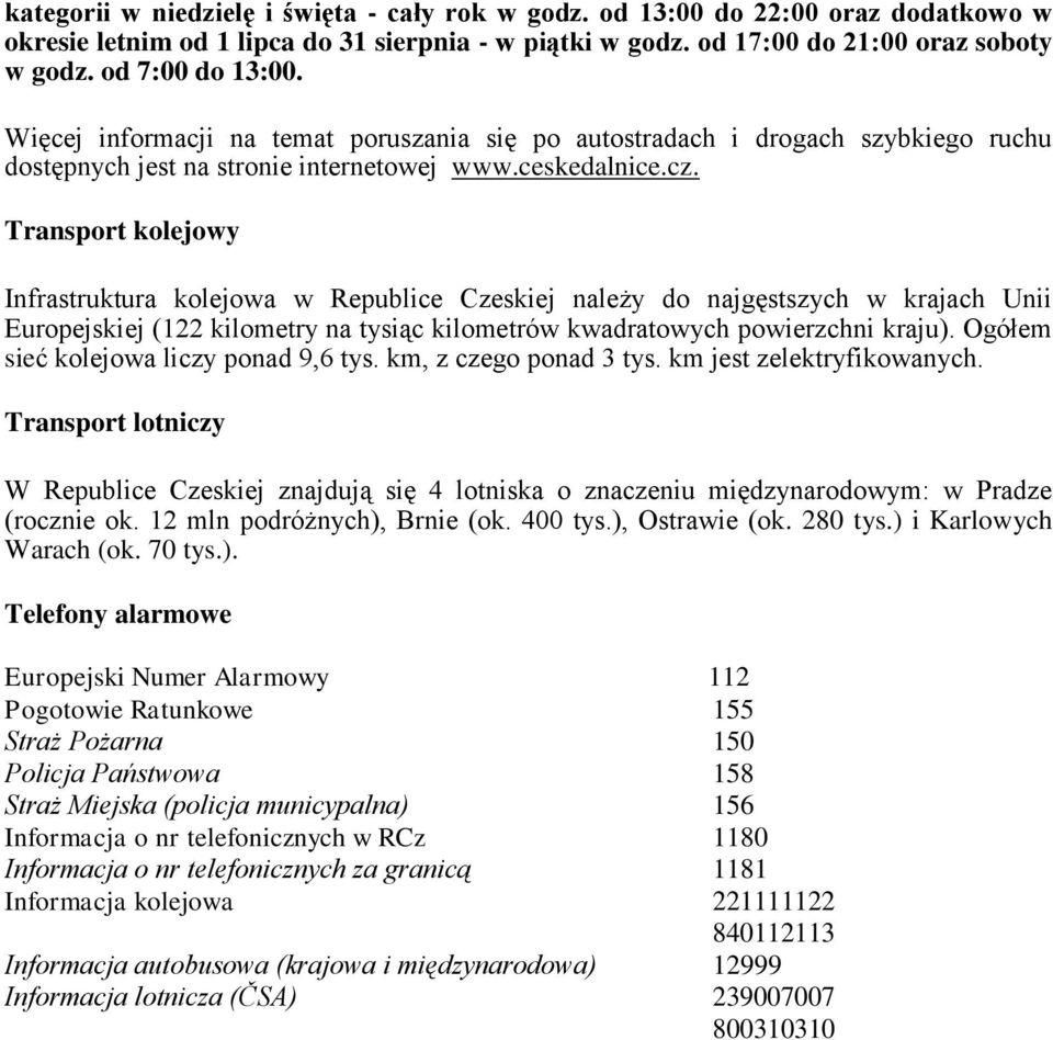 Transport kolejowy Infrastruktura kolejowa w Republice Czeskiej należy do najgęstszych w krajach Unii Europejskiej (122 kilometry na tysiąc kilometrów kwadratowych powierzchni kraju).
