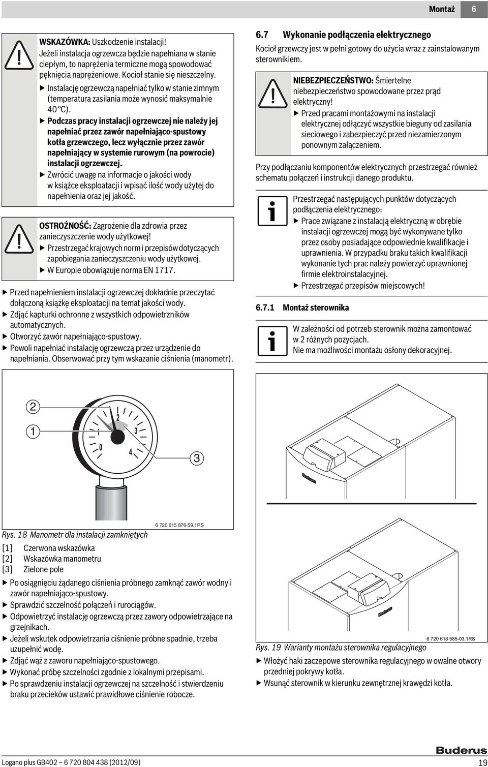 Podczas pracy instalacji ogrzewczej nie należy jej napełniać przez zawór napełniająco-spustowy kotła grzewczego, lecz wyłącznie przez zawór napełniający w systemie rurowym (na powrocie) instalacji
