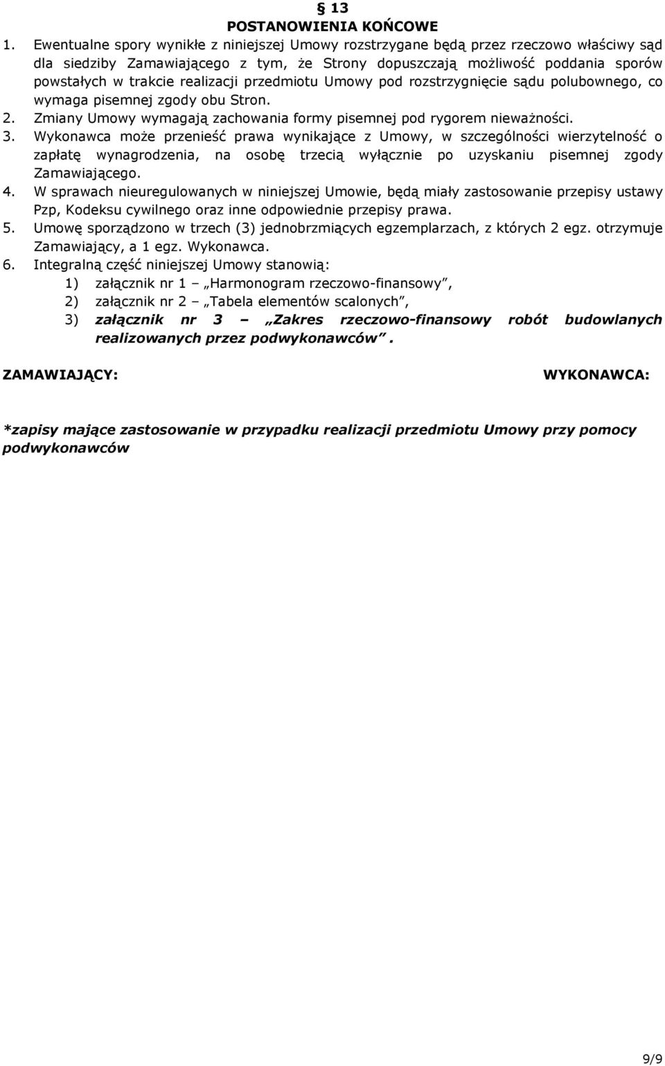 realizacji przedmiotu Umowy pod rozstrzygnięcie sądu polubownego, co wymaga pisemnej zgody obu Stron. 2. Zmiany Umowy wymagają zachowania formy pisemnej pod rygorem niewaŝności. 3.