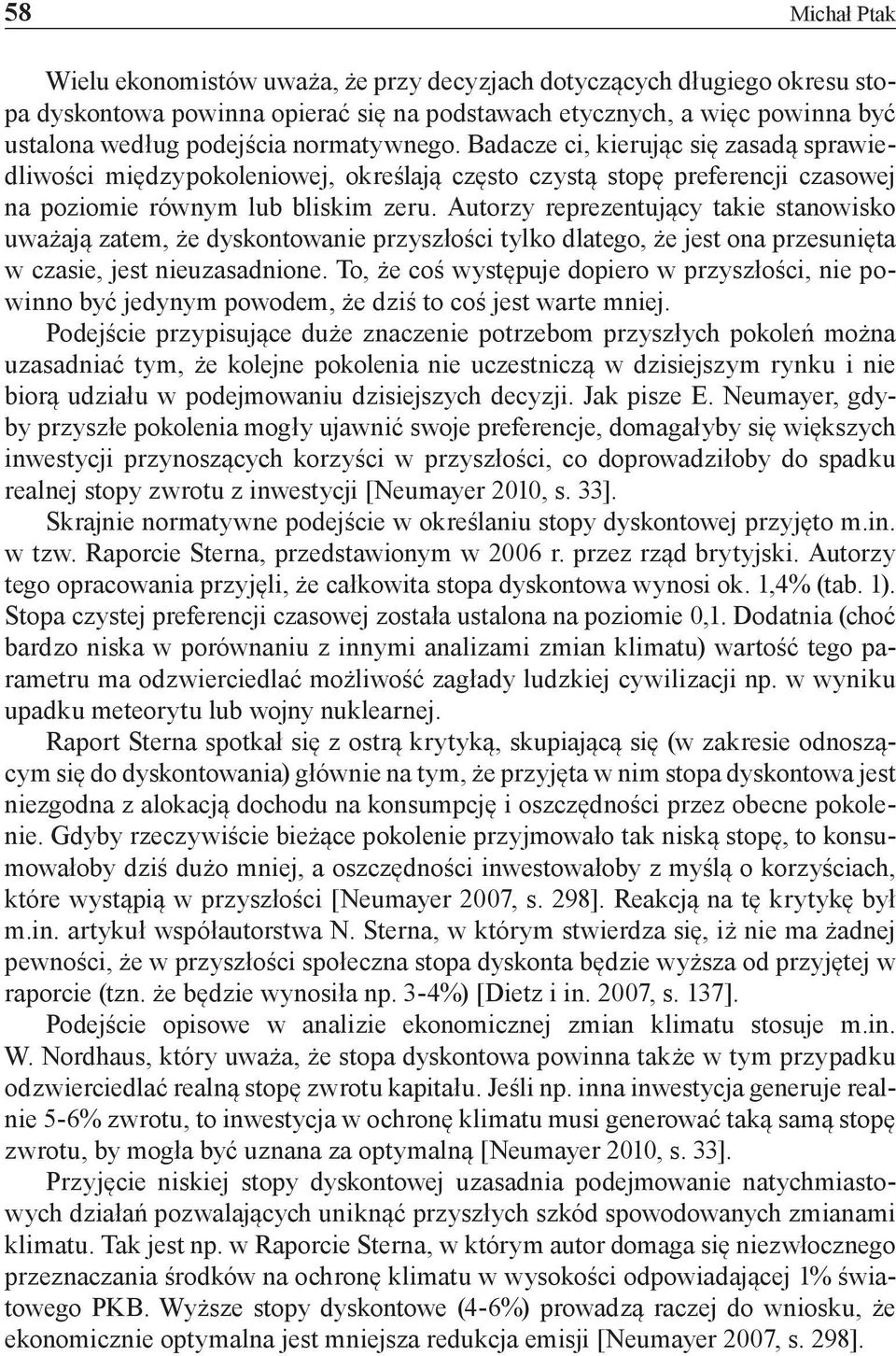 Autorzy reprezentujący takie stanowisko uważają zatem, że dyskontowanie przyszłości tylko dlatego, że jest ona przesunięta w czasie, jest nieuzasadnione.