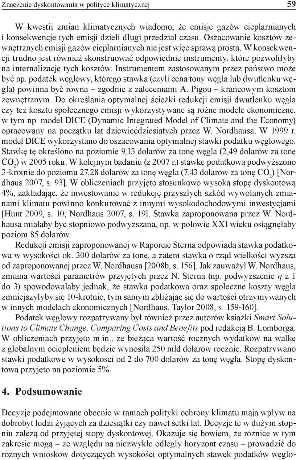 W konsekwencji trudno jest również skonstruować odpowiednie instrumenty, które pozwoliłyby na internalizację tych kosztów. Instrumentem zastosowanym przez państwo może być np.