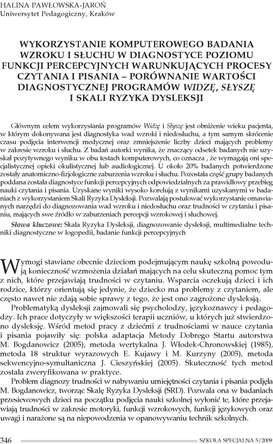 diagnostyka wad wzroki i niedosłuchu, a tym samym skrócenie czasu podjęcia interwencji medycznej oraz zmniejszenie liczby dzieci mających problemy w zakresie wzroku i słuchu.