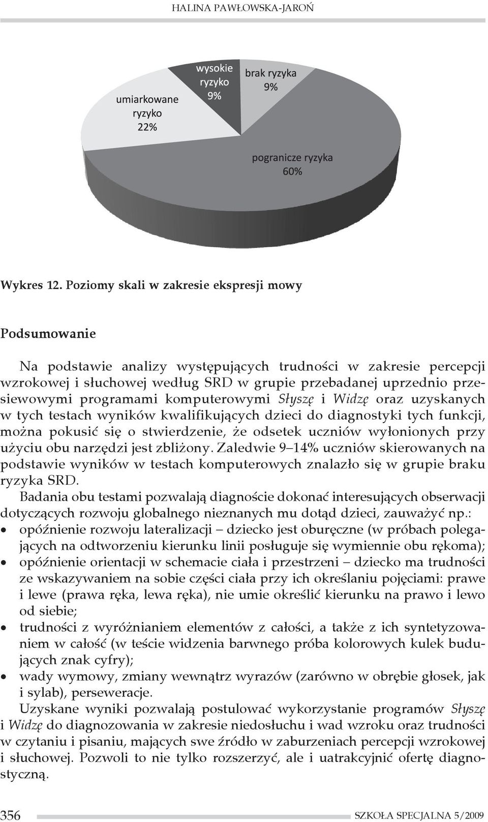 programami komputerowymi Słyszę i Widzę oraz uzyskanych w tych testach wyników kwalifikujących dzieci do diagnostyki tych funkcji, można pokusić się o stwierdzenie, że odsetek uczniów wyłonionych