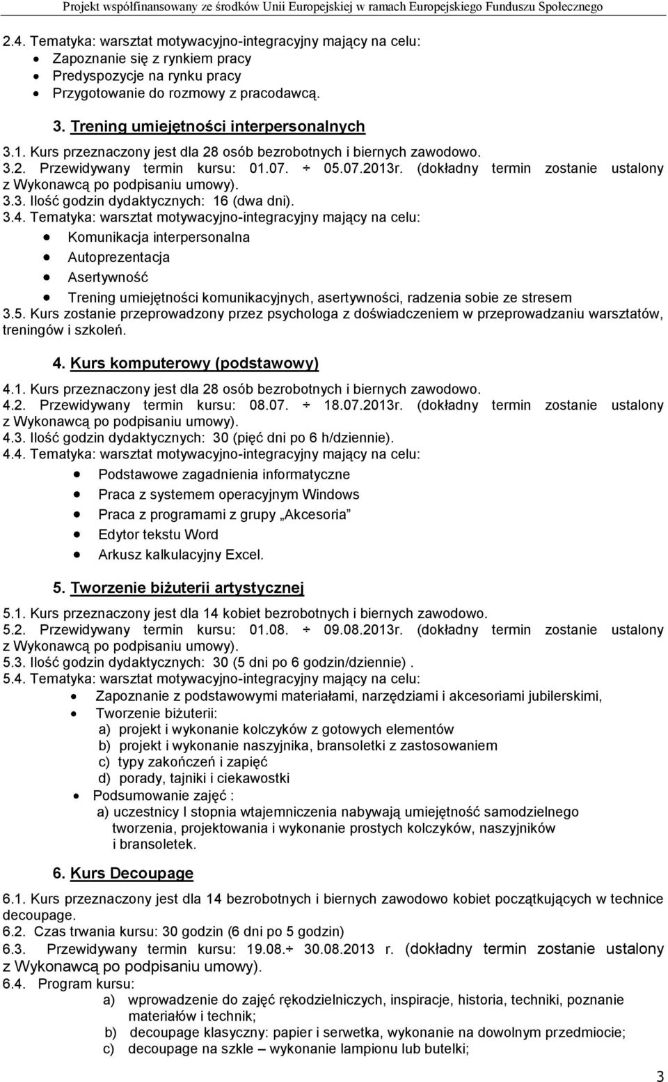 (dokładny termin zostanie ustalony 3.3. Ilość godzin dydaktycznych: 16 (dwa dni). 3.4.