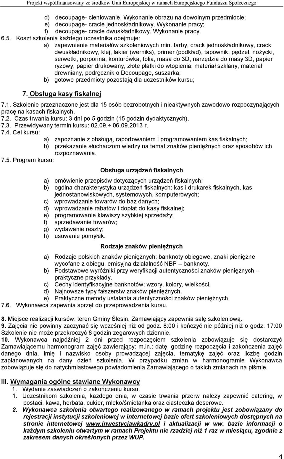 farby, crack jednoskładnikowy, crack dwuskładnikowy, klej, lakier (werniks), primer (podkład), tapownik, pędzel, nożycki, serwetki, porporina, konturówka, folia, masa do 3D, narzędzia do masy 3D,