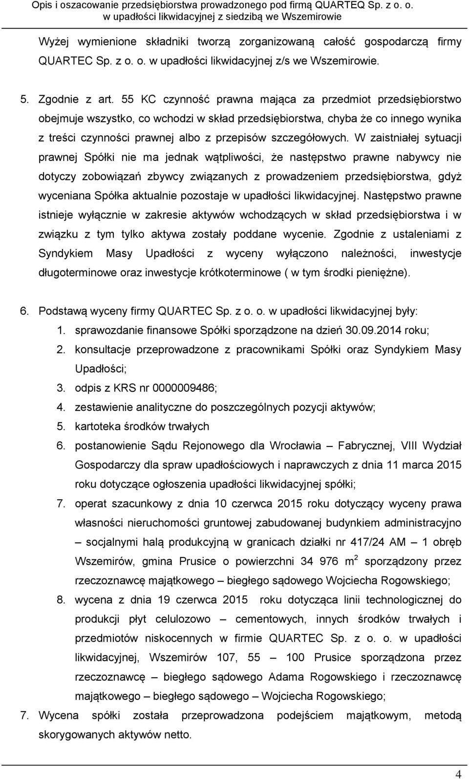 W zaistniałej sytuacji prawnej Spółki nie ma jednak wątpliwości, że następstwo prawne nabywcy nie dotyczy zobowiązań zbywcy związanych z prowadzeniem przedsiębiorstwa, gdyż wyceniana Spółka aktualnie
