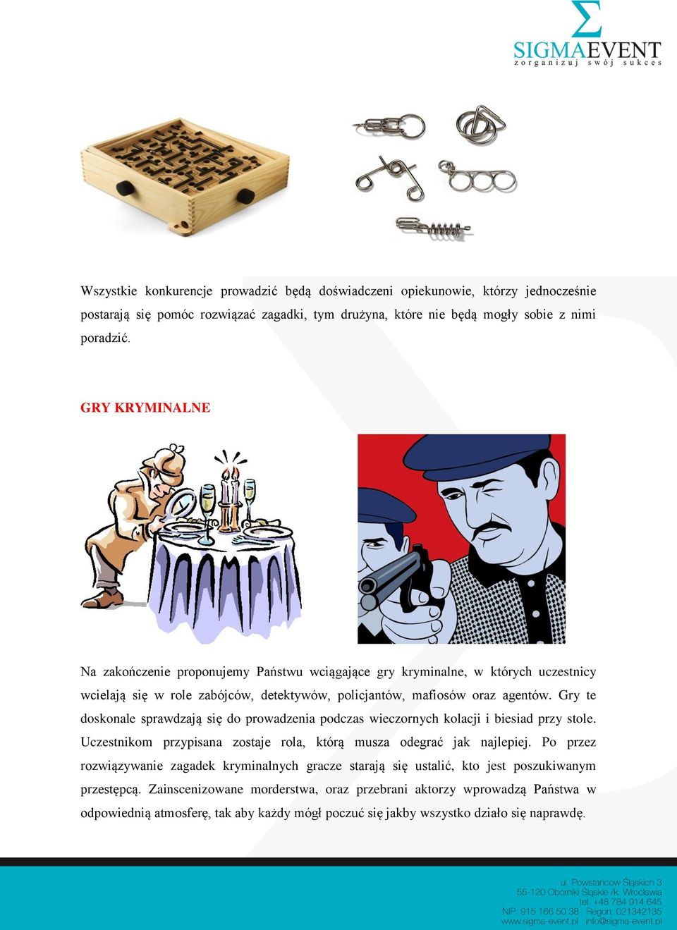 Gry te doskonale sprawdzają się do prowadzenia podczas wieczornych kolacji i biesiad przy stole. Uczestnikom przypisana zostaje rola, którą musza odegrać jak najlepiej.