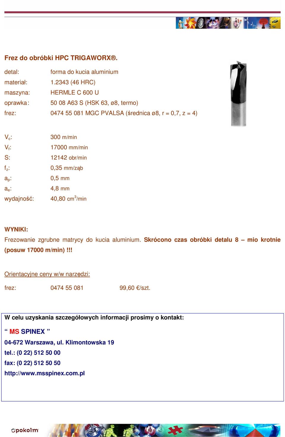mm/min S: 12142 obr/min 0,35 mm/ząb 0,5 mm 4,8 mm wydajność: 40,80 cm 3 /min Frezowanie zgrubne matrycy do kucia aluminium.
