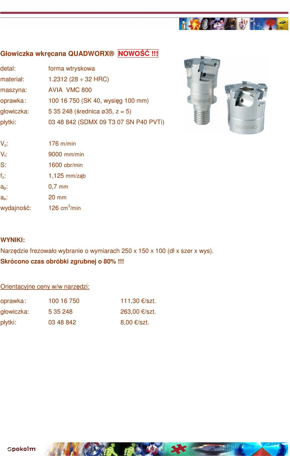 48 842 (SDMX 09 T3 07 SN P40 PVTi) 176 m/min 9000 mm/min S: 1600 obr/min 1,125 mm/ząb 0,7 mm 20 mm wydajność: 126 cm 3 /min Narzędzie