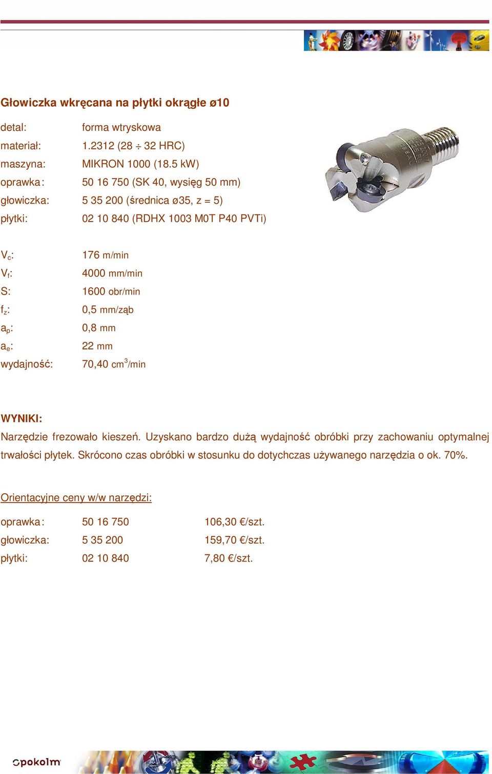 S: 1600 obr/min 0,5 mm/ząb 0,8 mm 22 mm wydajność: 70,40 cm 3 /min Narzędzie frezowało kieszeń.