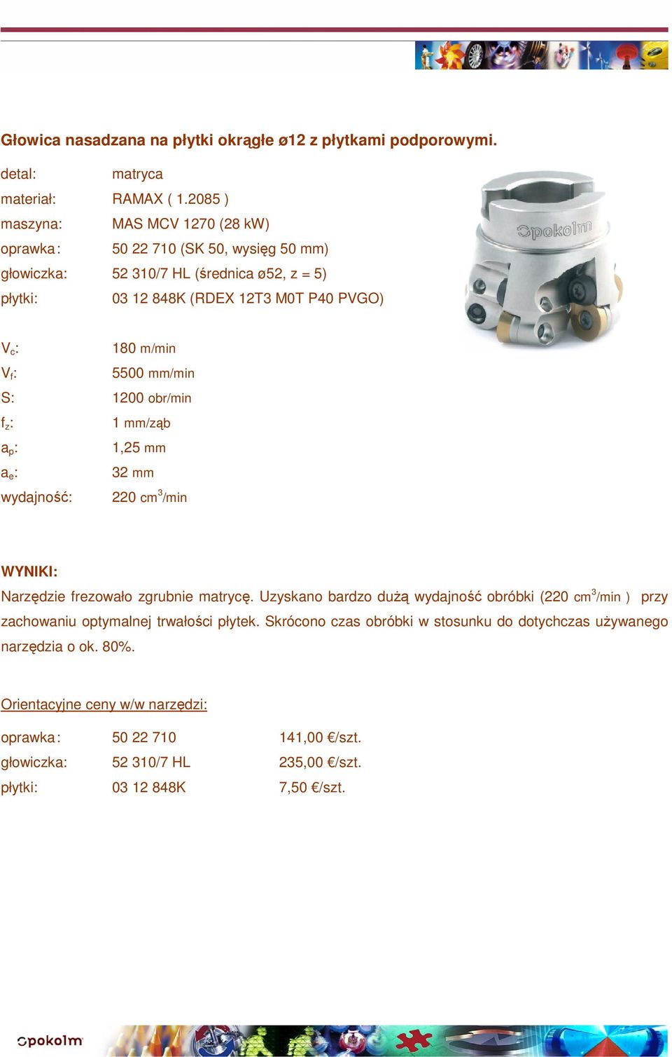 PVGO) 180 m/min 5500 mm/min S: 1200 obr/min 1 mm/ząb 1,25 mm 32 mm wydajność: 220 cm 3 /min Narzędzie frezowało zgrubnie matrycę.