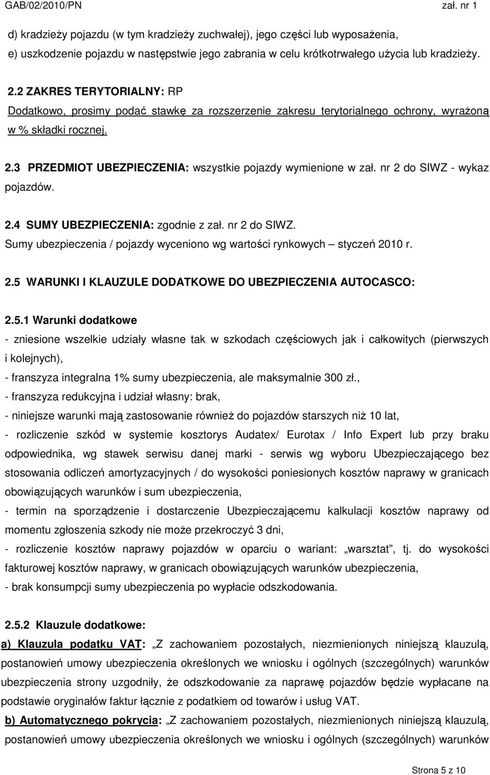 nr 2 do SIWZ - wykaz pojazdów. 2.4 SUMY UBEZPIECZENIA: zgodnie z zał. nr 2 do SIWZ. Sumy ubezpieczenia / pojazdy wyceniono wg wartości rynkowych styczeń 2010 r. 2.5 WARUNKI I KLAUZULE DODATKOWE DO UBEZPIECZENIA AUTOCASCO: 2.