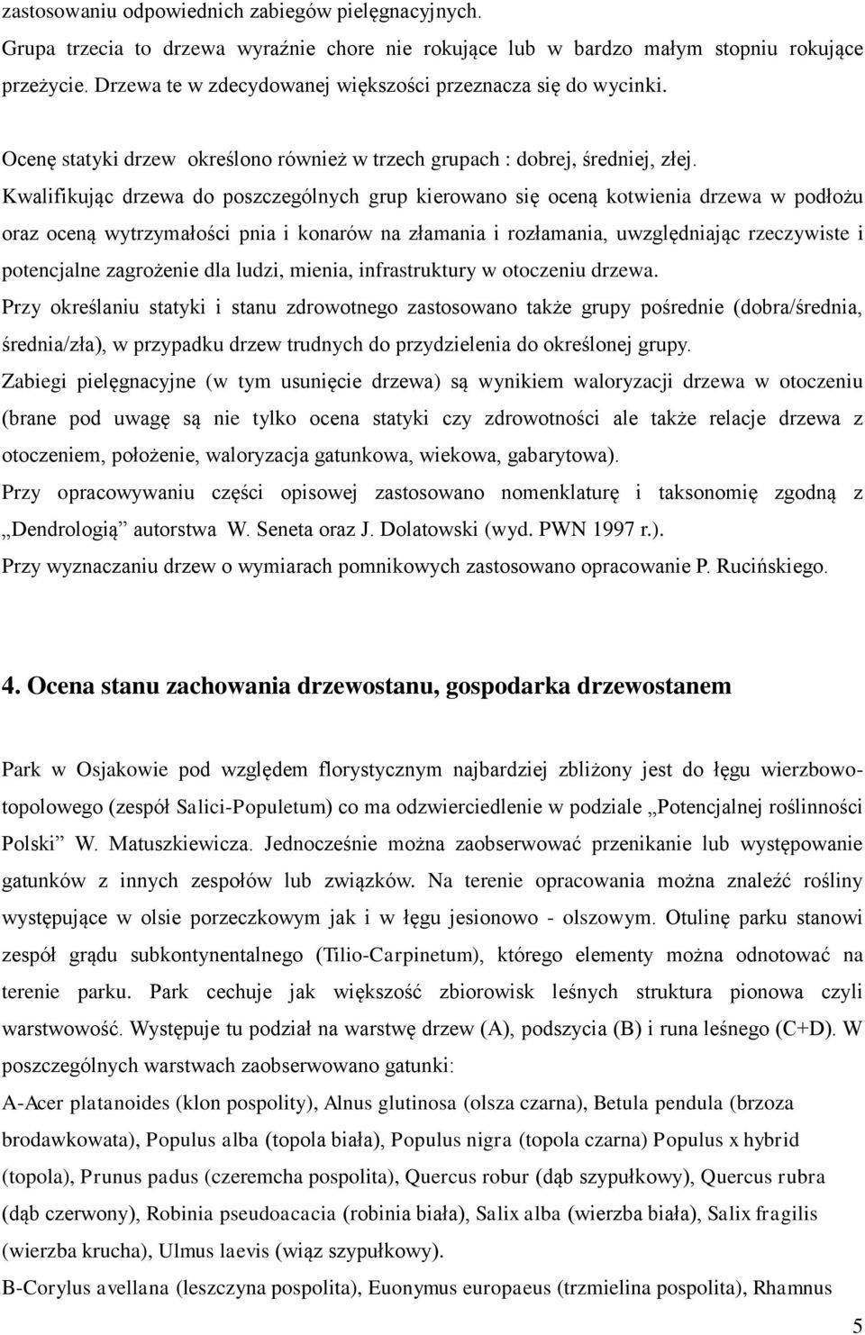 Kwalifikując drzewa do poszczególnych grup kierowano się oceną kotwienia drzewa w podłożu oraz oceną wytrzymałości pnia i konarów na złamania i rozłamania, uwzględniając rzeczywiste i potencjalne