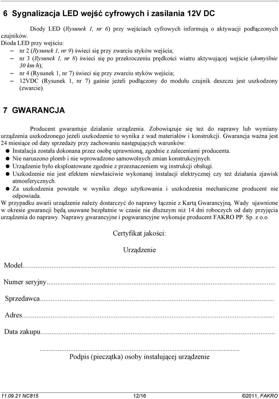 nr 7) świeci się przy zwarciu styków wejścia; VD (Rysunek, nr 7) gaśnie jeżeli podłączony do modułu czujnik deszczu jest uszkodzony (zwarcie). 7 GWARANJA Producent gwarantuje działanie urządzenia.