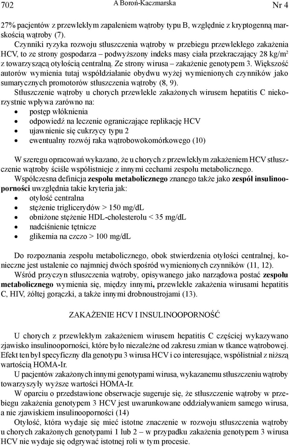 Ze strony wirusa zakażenie genotypem 3. Większość autorów wymienia tutaj współdziałanie obydwu wyżej wymienionych czynników jako sumarycznych promotorów stłuszczenia wątroby (8, 9).