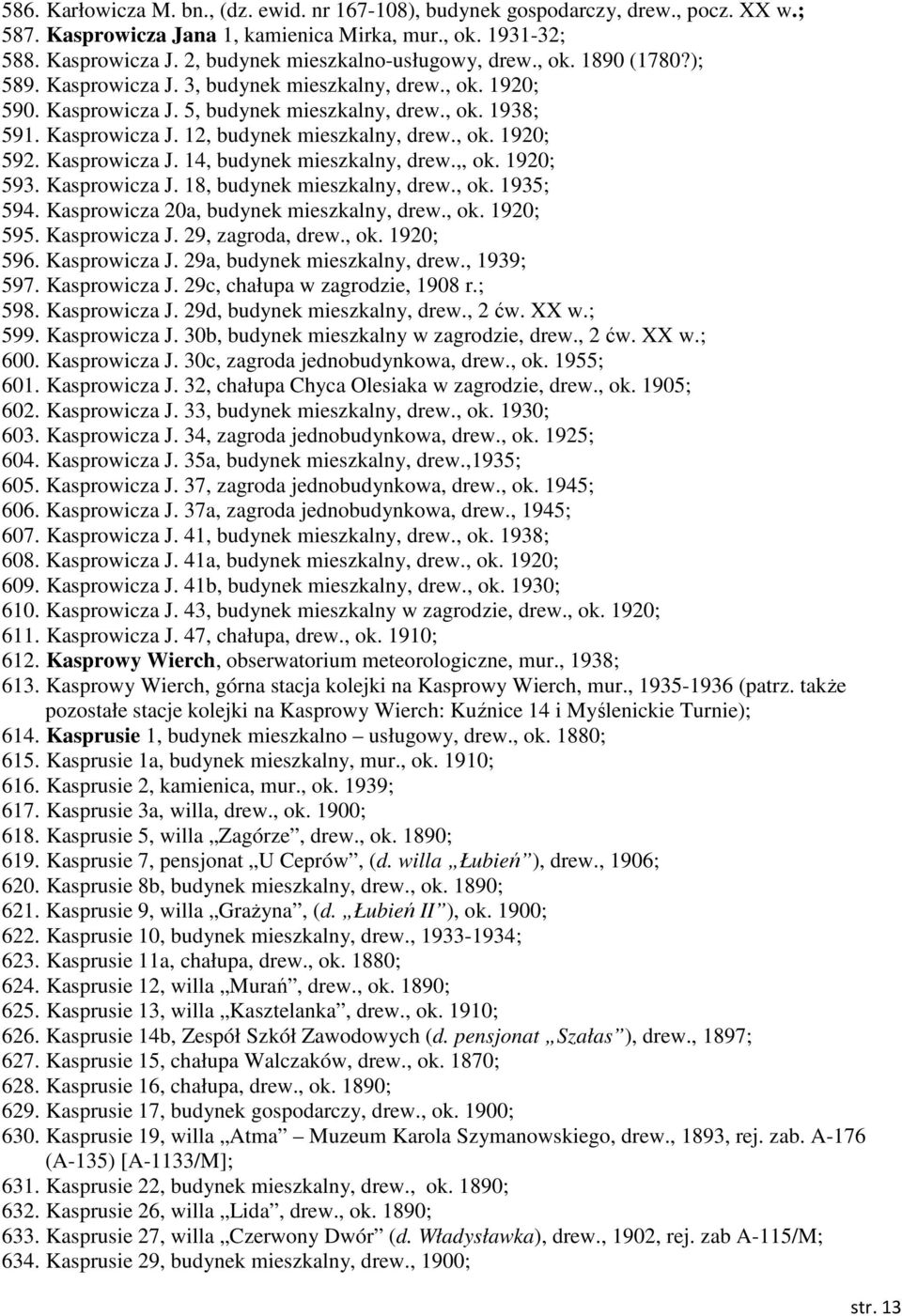Kasprowicza J. 14, budynek mieszkalny, drew.,, ok. 1920; 593. Kasprowicza J. 18, budynek mieszkalny, drew., ok. 1935; 594. Kasprowicza 20a, budynek mieszkalny, drew., ok. 1920; 595. Kasprowicza J. 29, zagroda, drew.