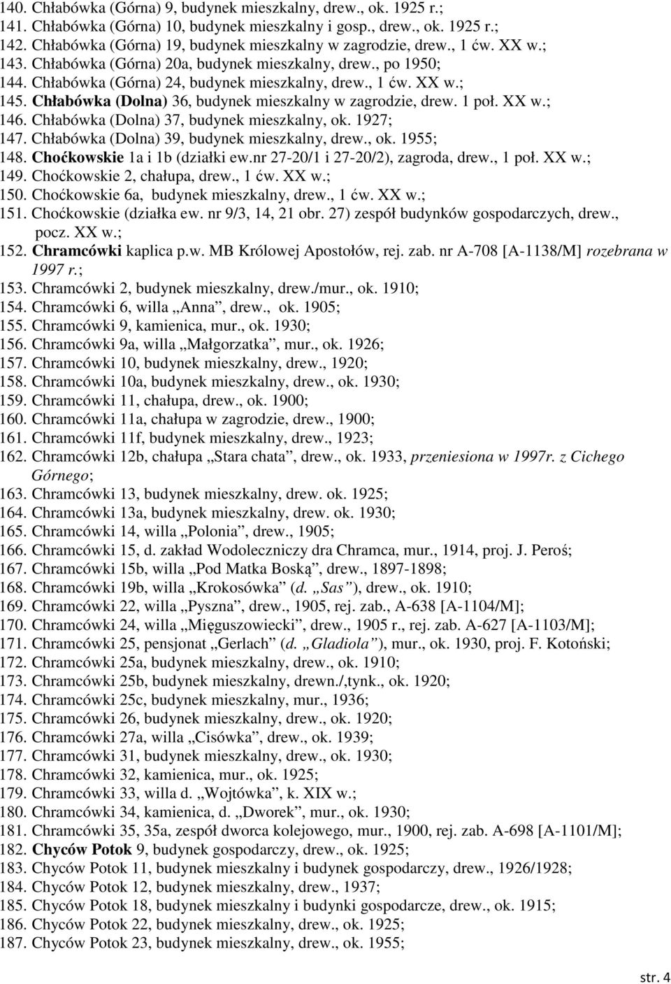 Chłabówka (Dolna) 36, budynek mieszkalny w zagrodzie, drew. 1 poł. XX w.; 146. Chłabówka (Dolna) 37, budynek mieszkalny, ok. 1927; 147. Chłabówka (Dolna) 39, budynek mieszkalny, drew., ok. 1955; 148.