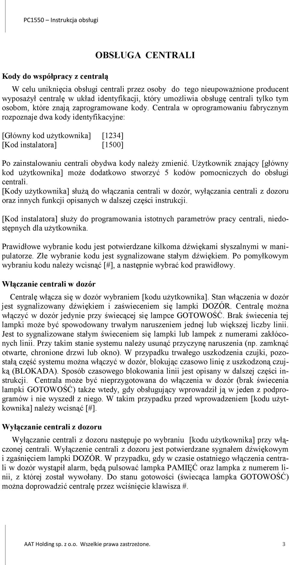 Centrala w oprogramowaniu fabrycznym rozpoznaje dwa kody identyfikacyjne: [Główny kod użytkownika] [1234] [Kod instalatora] [1500] Po zainstalowaniu centrali obydwa kody należy zmienić.