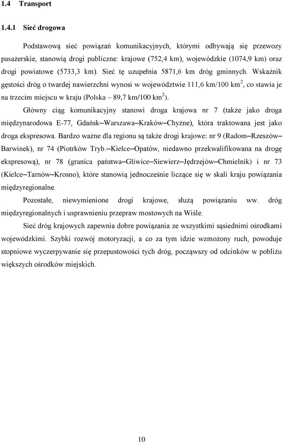 Wskaźnik gęstości dróg o twardej nawierzchni wynosi w województwie 111,6 km/100 km 2, co stawia je na trzecim miejscu w kraju (Polska 89,7 km/100 km 2 ).