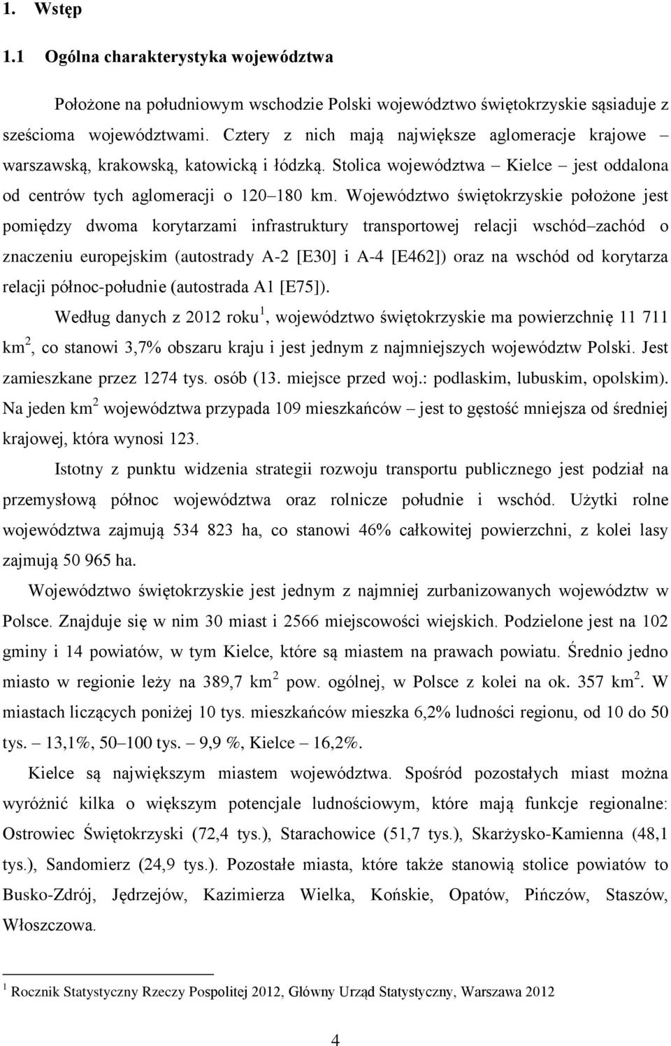 Województwo świętokrzyskie położone jest pomiędzy dwoma korytarzami infrastruktury transportowej relacji wschód zachód o znaczeniu europejskim (autostrady A-2 [E30] i A-4 [E462]) oraz na wschód od