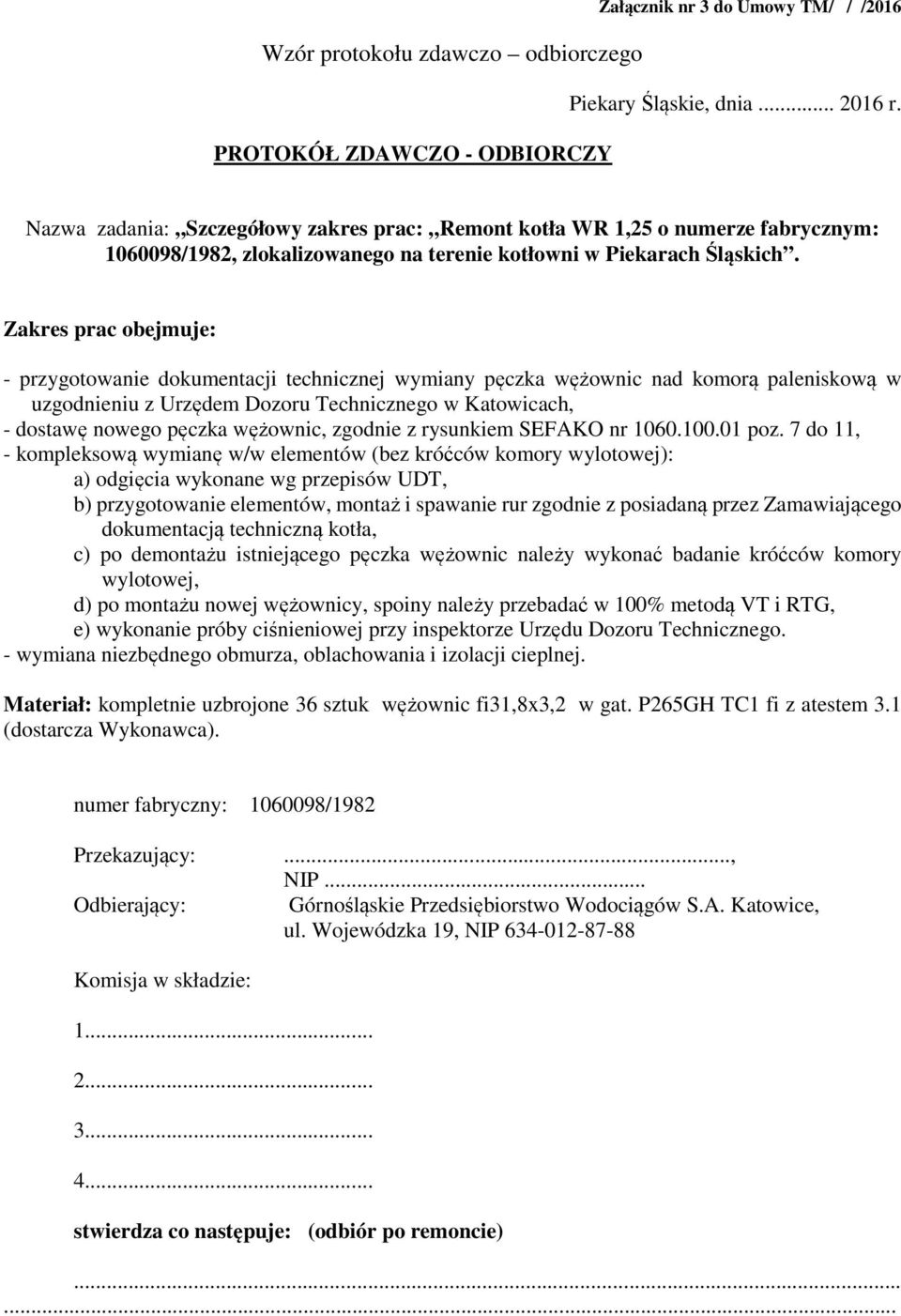 Zakres prac obejmuje: - przygotowanie dokumentacji technicznej wymiany pęczka wężownic nad komorą paleniskową w uzgodnieniu z Urzędem Dozoru Technicznego w Katowicach, - dostawę nowego pęczka