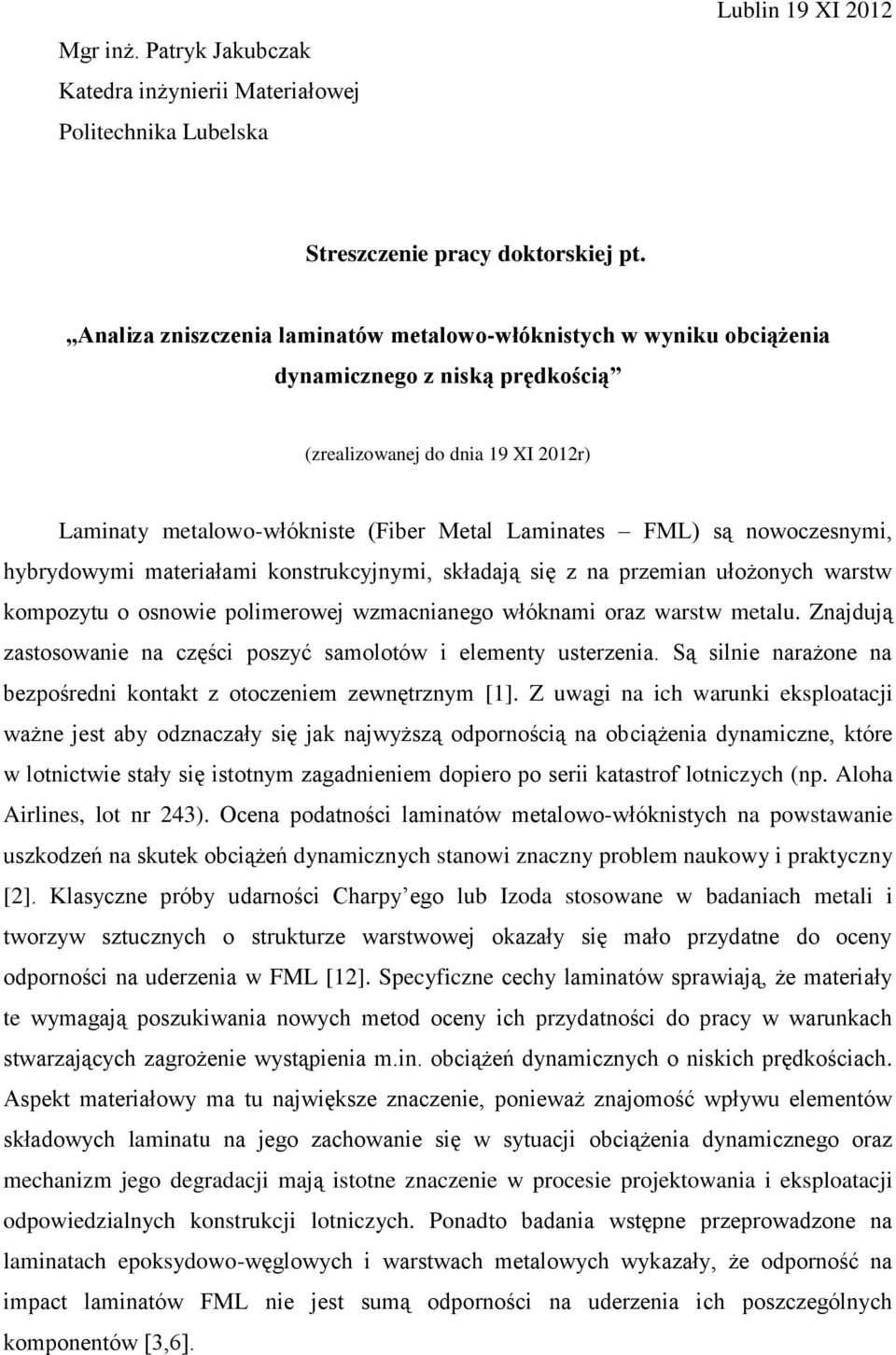 nowoczesnymi, hybrydowymi materiałami konstrukcyjnymi, składają się z na przemian ułożonych warstw kompozytu o osnowie polimerowej wzmacnianego włóknami oraz warstw metalu.