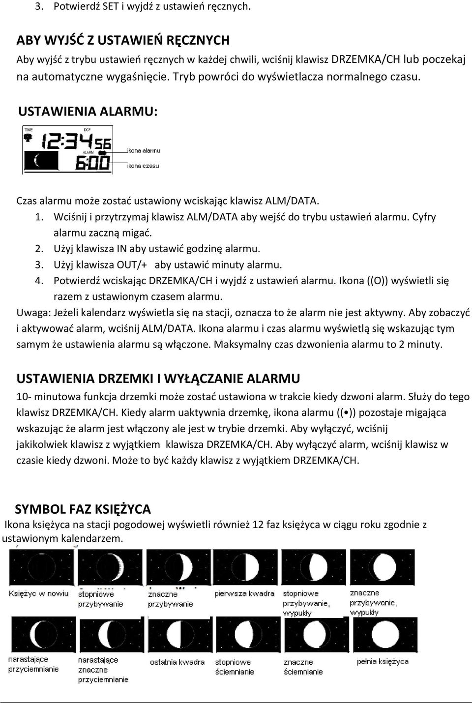 Wciśnij i przytrzymaj klawisz ALM/DATA aby wejść do trybu ustawień alarmu. Cyfry alarmu zaczną migać. 2. Użyj klawisza IN aby ustawić godzinę alarmu. 3. Użyj klawisza OUT/+ aby ustawić minuty alarmu.