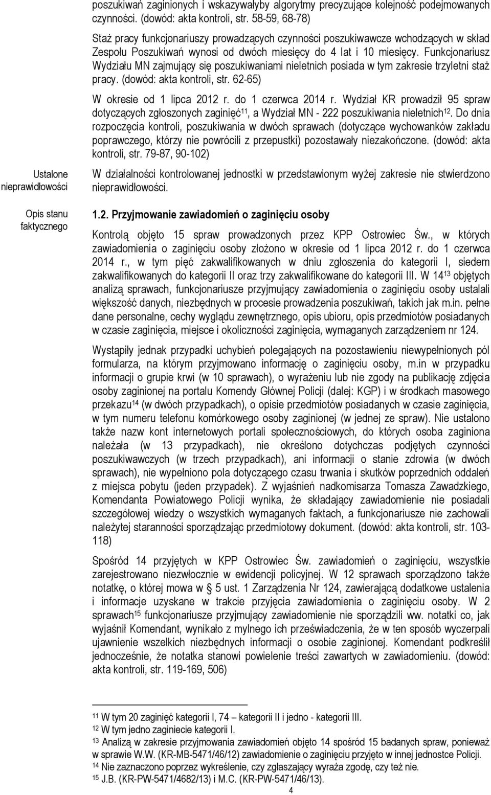 Funkcjonariusz Wydziału MN zajmujący się poszukiwaniami nieletnich posiada w tym zakresie trzyletni staż pracy. (dowód: akta kontroli, str. 62-65) W okresie od 1 lipca 2012 r. do 1 czerwca 2014 r.