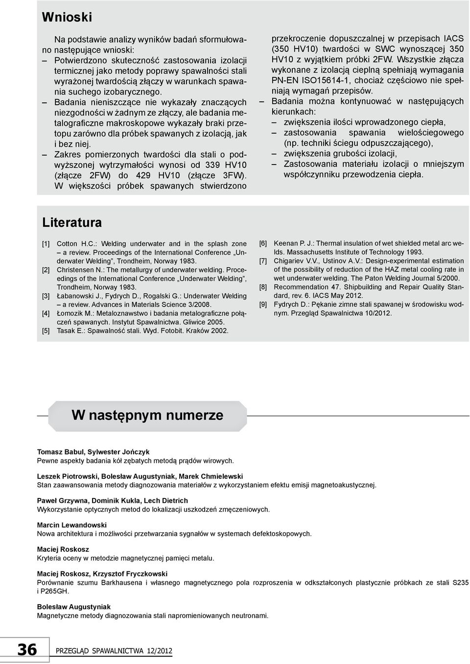 Badania nieniszczące nie wykazały znaczących niezgodności w żadnym ze złączy, ale badania metalograficzne makroskopowe wykazały braki przetopu zarówno dla próbek spawanych z izolacją, jak i bez niej.