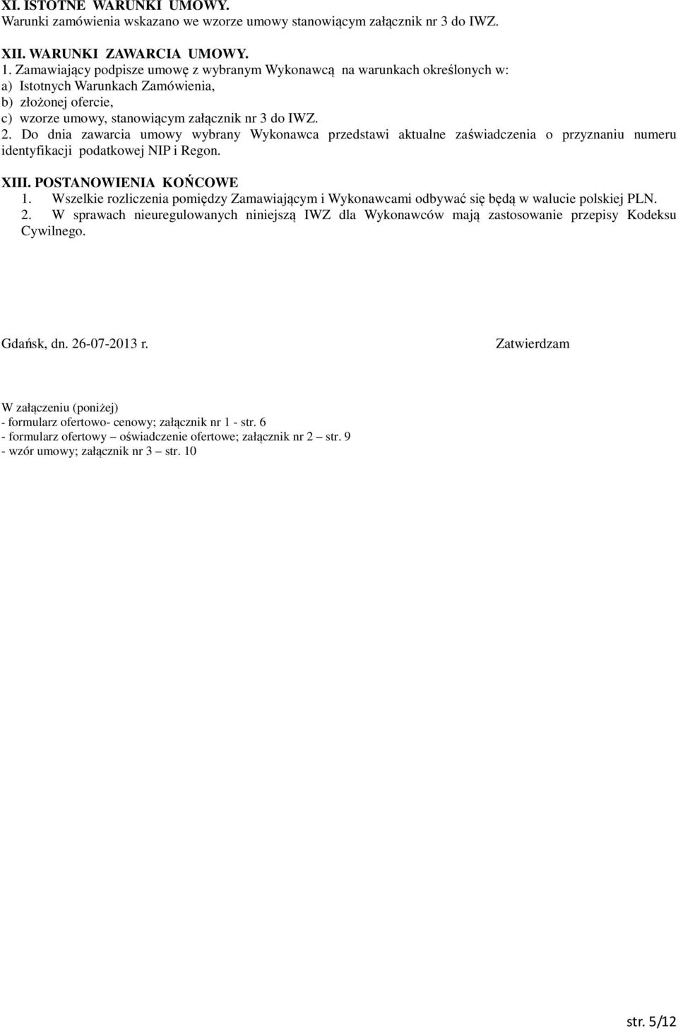 Do dnia zawarcia umowy wybrany Wykonawca przedstawi aktualne zaświadczenia o przyznaniu numeru identyfikacji podatkowej NIP i Regon. XIII. POSTANOWIENIA KOŃCOWE 1.