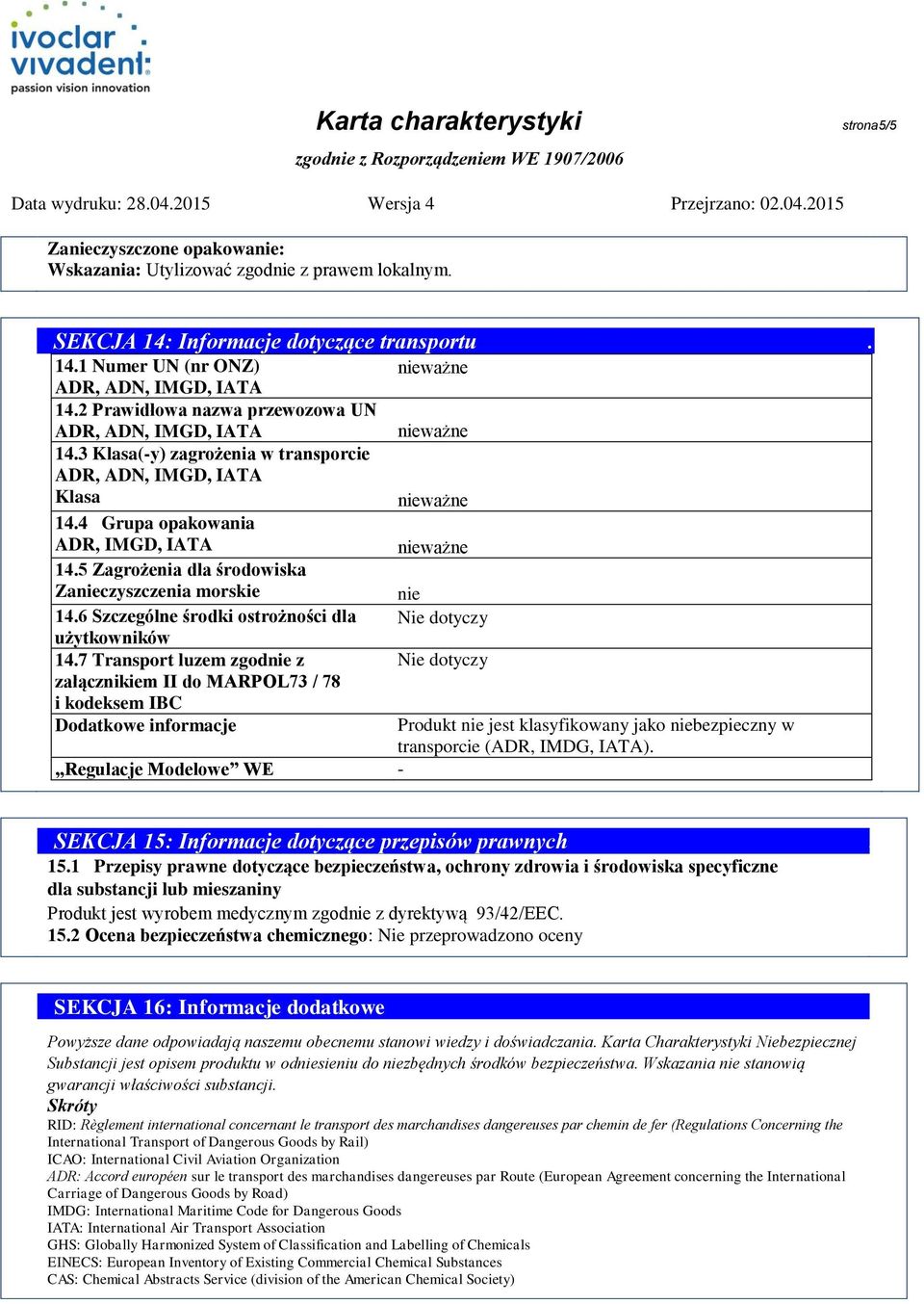 7 Transport luzem zgodnie z załącznikiem II do MARPOL73 / 78 i kodeksem IBC Dodatkowe informacje Regulacje Modelowe WE - nie Produkt nie jest klasyfikowany jako niebezpieczny w transporcie (ADR,