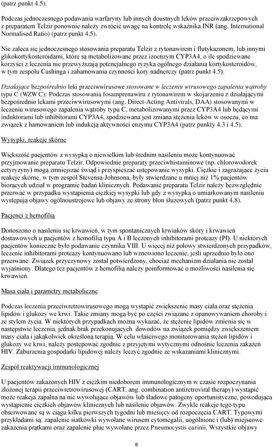 Nie zaleca się jednoczesnego stosowania preparatu Telzir z rytonawirem i flutykazonem, lub innymi glikokortykosteroidami, które są metabolizowane przez izoenzym CYP3A4, o ile spodziewane korzyści z