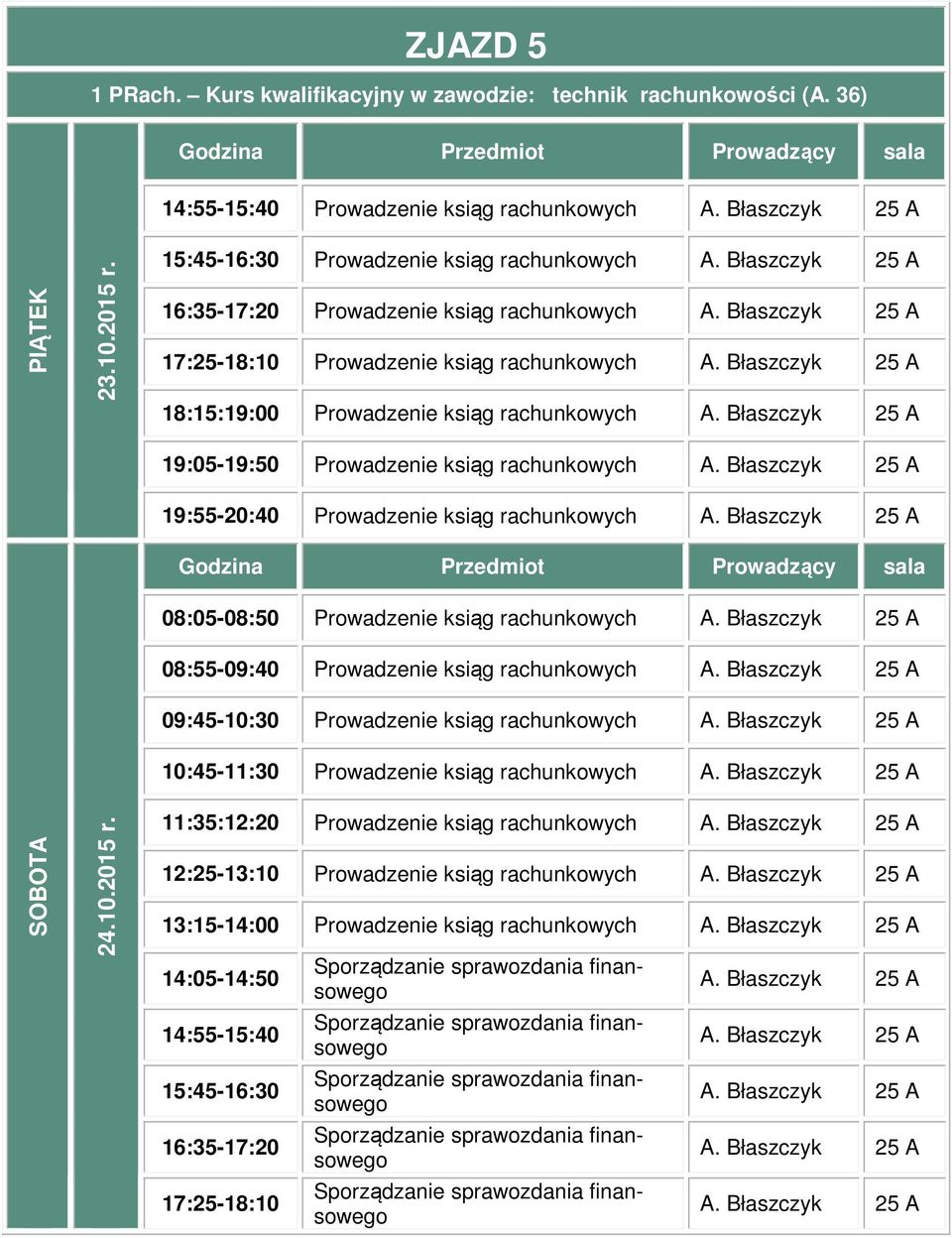 Błaszczyk 25 A 19:55-20:40 Prowadzenie ksiąg rachunkowych A. Błaszczyk 25 A 08:05-08:50 Prowadzenie ksiąg rachunkowych A. Błaszczyk 25 A 08:55-09:40 Prowadzenie ksiąg rachunkowych A.