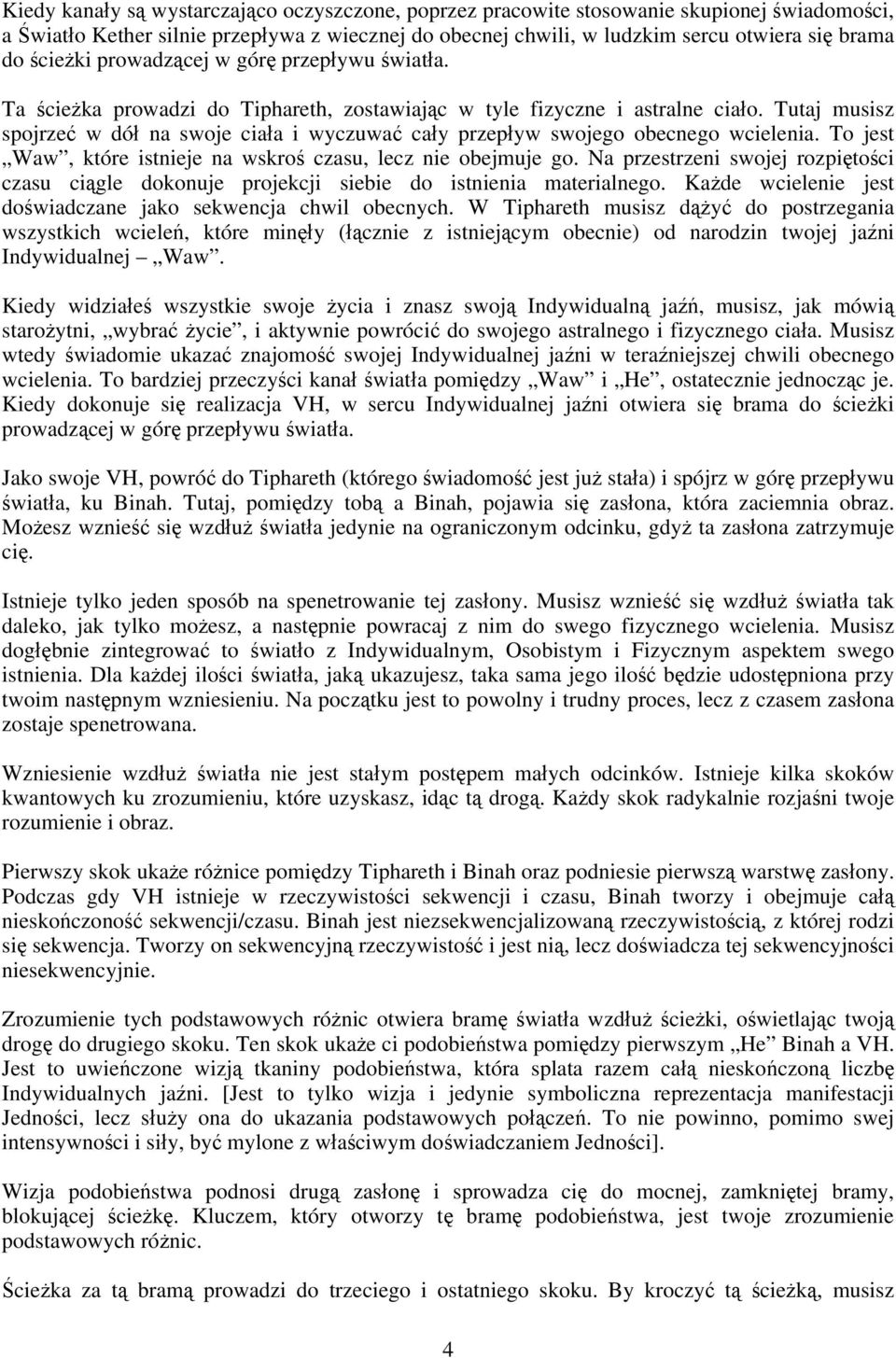 Tutaj musisz spojrzeć w dół na swoje ciała i wyczuwać cały przepływ swojego obecnego wcielenia. To jest Waw, które istnieje na wskroś czasu, lecz nie obejmuje go.