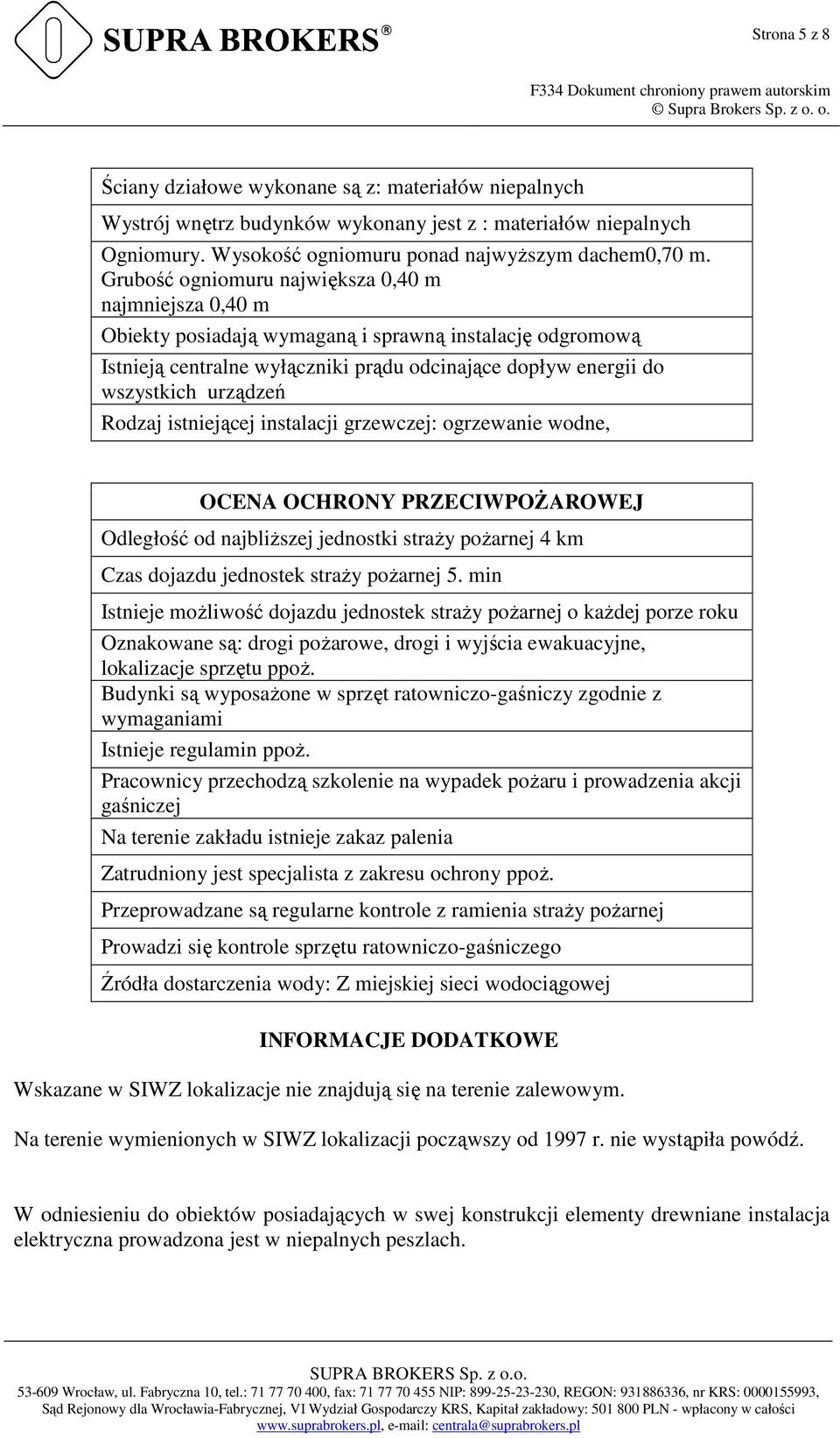 Rodzaj istniejącej instalacji grzewczej: ogrzewanie wodne, OCENA OCHRONY PRZECIWPOŻAROWEJ Odległość od najbliższej jednostki straży pożarnej 4 km Czas dojazdu jednostek straży pożarnej 5.