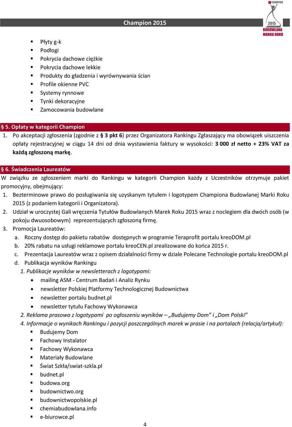 Po akceptacji zgłoszenia (zgodnie z 3 pkt 6) przez Organizatora Rankingu Zgłaszający ma obowiązek uiszczenia opłaty rejestracyjnej w ciągu 14 dni od dnia wystawienia faktury w wysokości: 3 000 zł