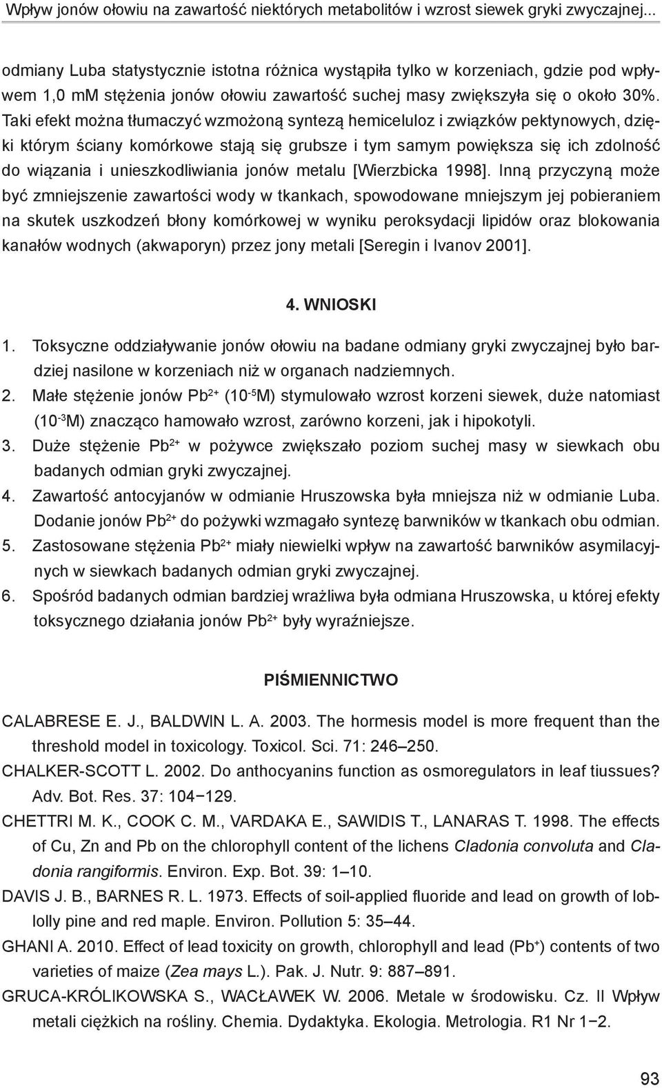 Taki efekt można tłumaczyć wzmożoną syntezą hemiceluloz i związków pektynowych, dzięki którym ściany komórkowe stają się grubsze i tym samym powiększa się ich zdolność do wiązania i unieszkodliwiania
